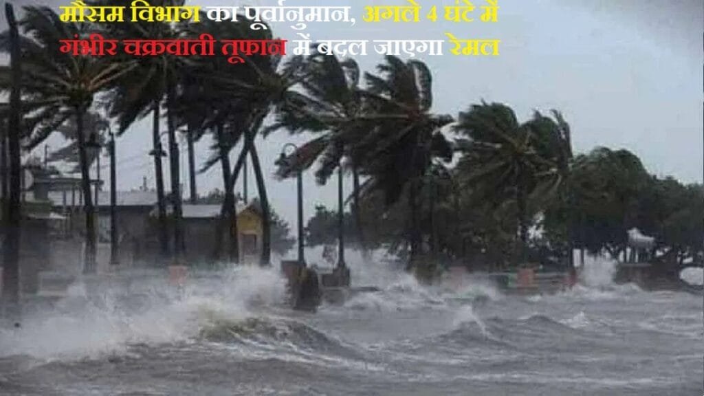 मौसम विभाग का पूर्वानुमान, अगले 4 घंटे में गंभीर चक्रवाती तूफान में बदल जाएगा रेमल